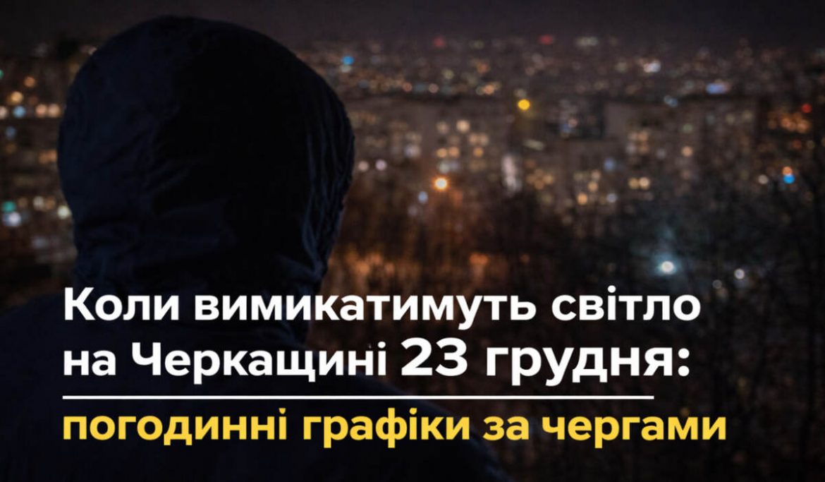 Коли вимикатимуть світло на Черкащині 23 грудня: погодинні графіки за чергами