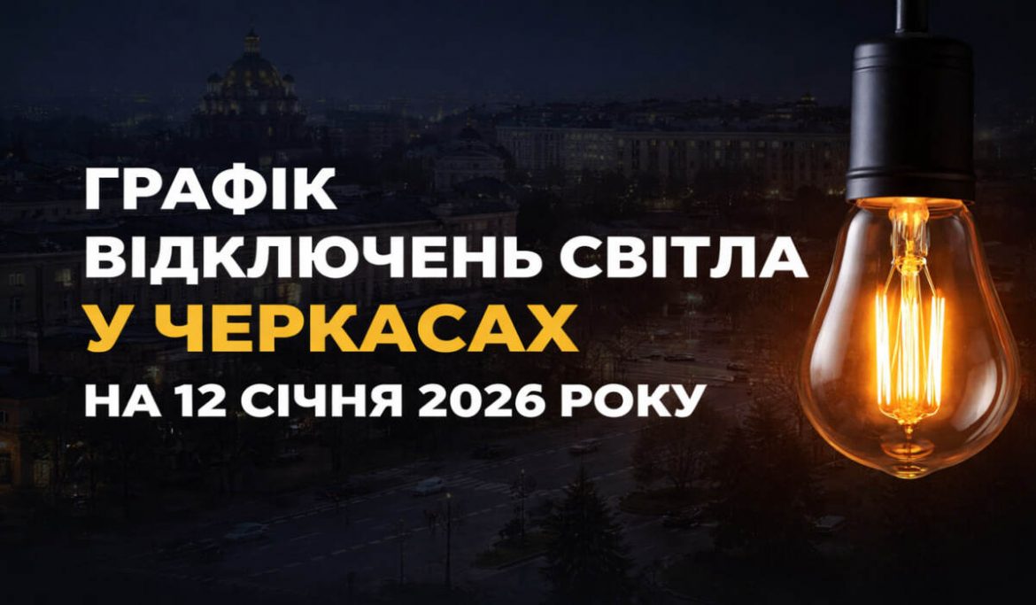 Графік відключень світла у Черкасах на 12 січня 2026 року