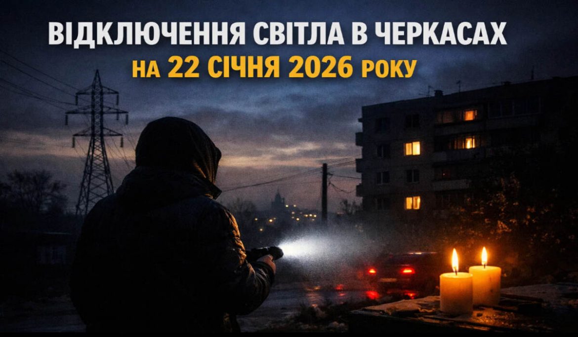 Графік відключень світла у Черкасах на 22 січня 2026 року