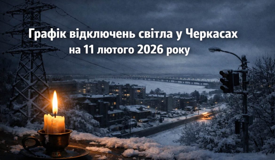 Графік відключень світла у Черкасах на 11 лютого 2026 року