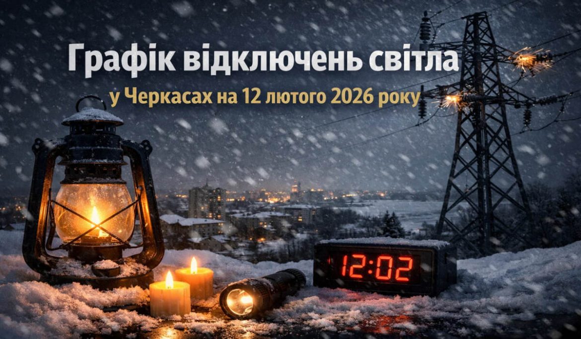 Графік відключень світла у Черкасах на 12 лютого 2026 року