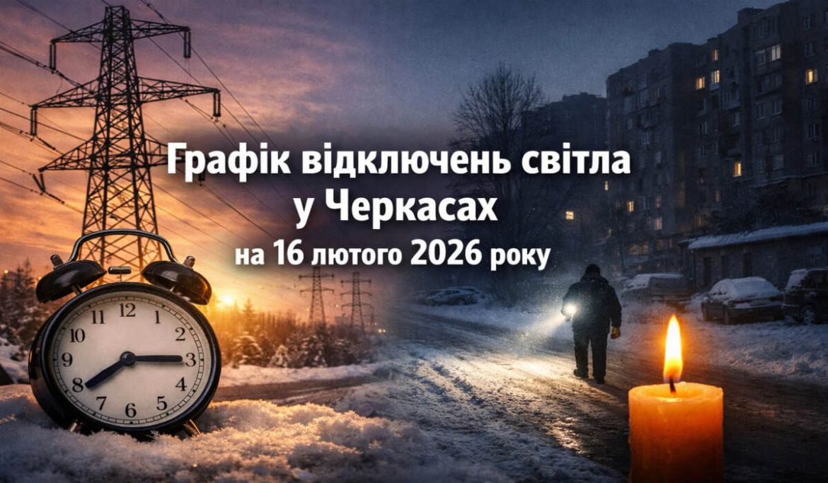 Графік відключень світла у Черкасах на 16 лютого 2026 року