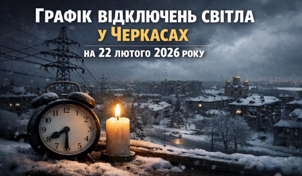 Графік відключень світла у Черкасах на 22 лютого 2026 року