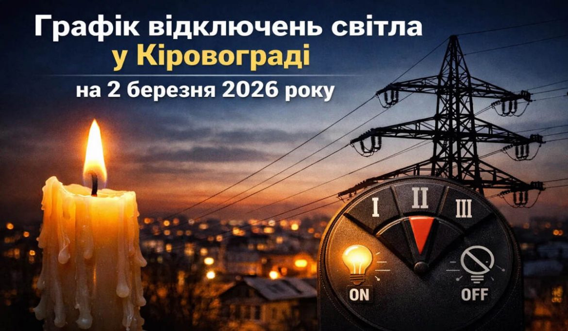 Графік відключень світла у Кіровограді на 2 березня 2026 року