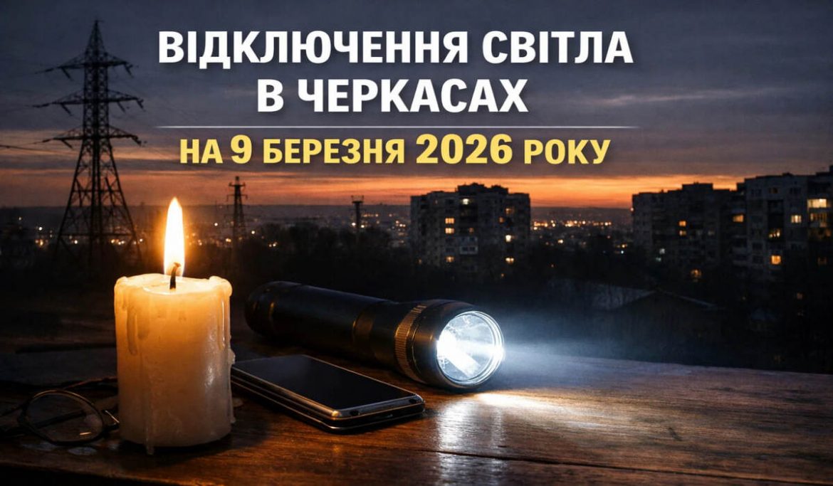 Графік відключень світла у Черкасах на 9 березня 2026 року