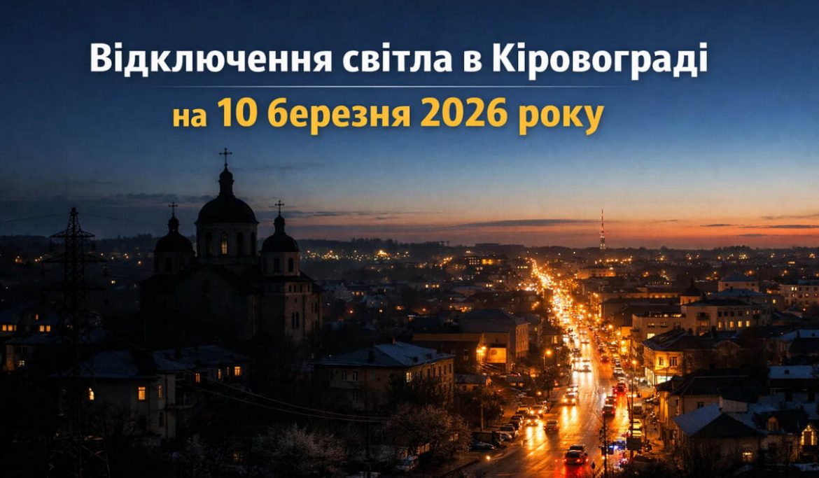 Графік відключений світла в Кіровограді на 10 березня 2026 року