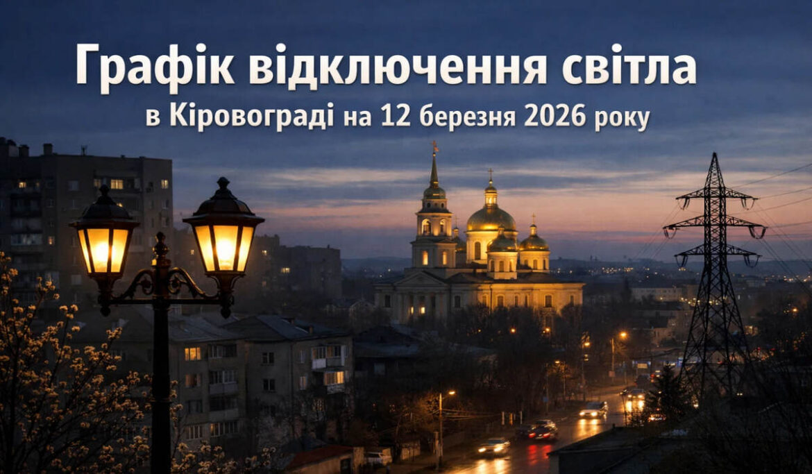 Графік відключений світла в Кіровограді на 12 березня 2026 року