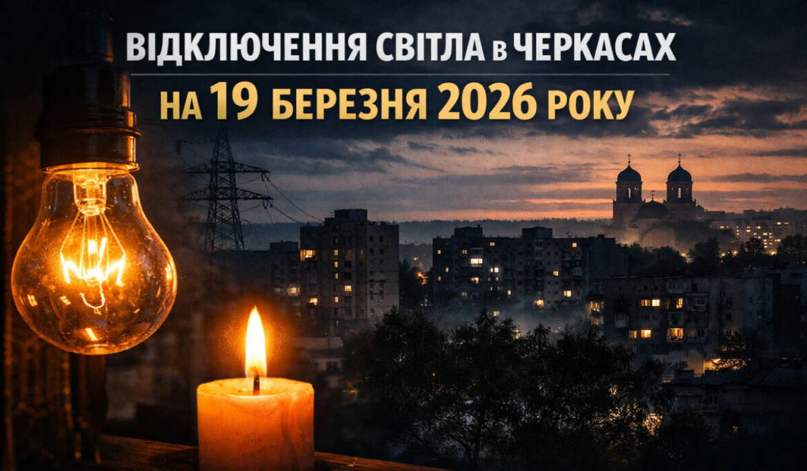 Графік відключень світла у Черкасах на 19 березня 2026 року