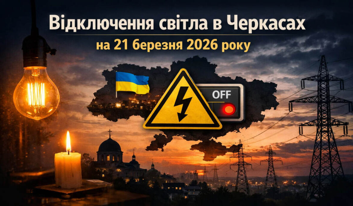 Графіки відключення світла у Черкасах і області 21 березня 2026: години та черги
