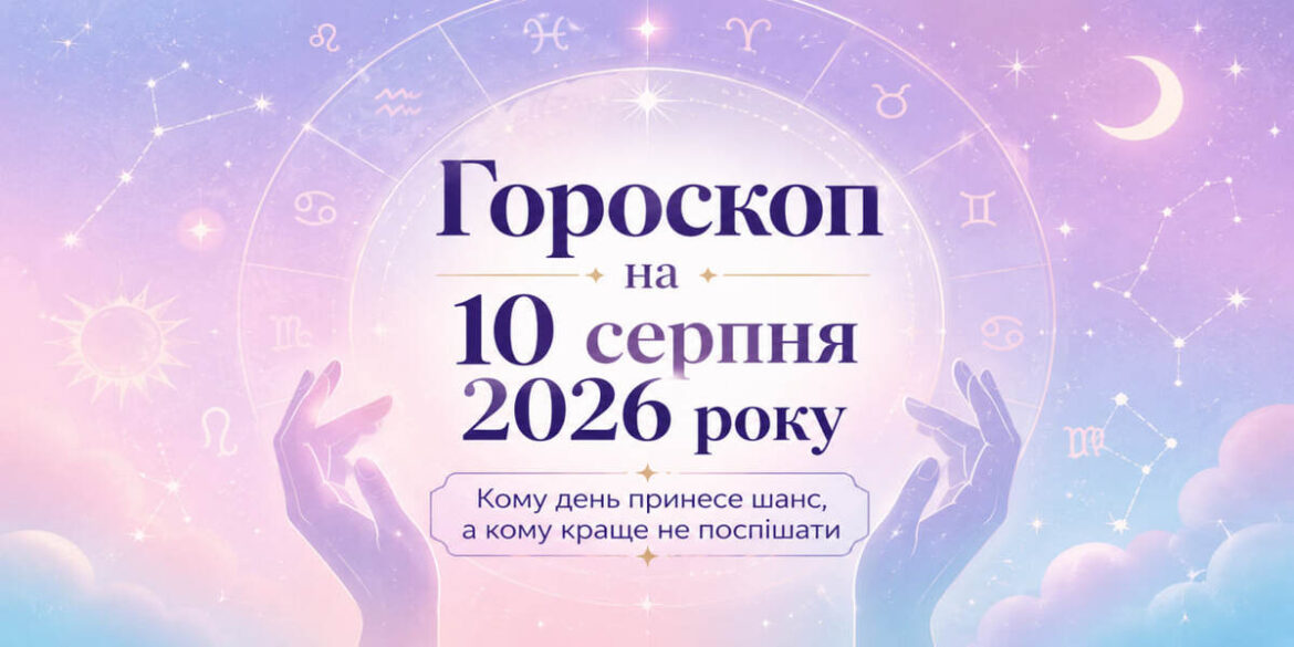 Гороскоп на 10 серпня 2026 року: кому день принесе шанс, а кому краще не поспішати